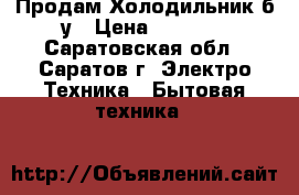 Продам Холодильник б/у › Цена ­ 4 000 - Саратовская обл., Саратов г. Электро-Техника » Бытовая техника   